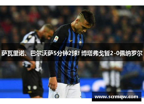 萨瓦里诺、巴尔沃萨5分钟2球! 博塔弗戈暂2-0佩纳罗尔