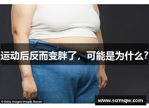 运动后反而变胖了，可能是为什么？