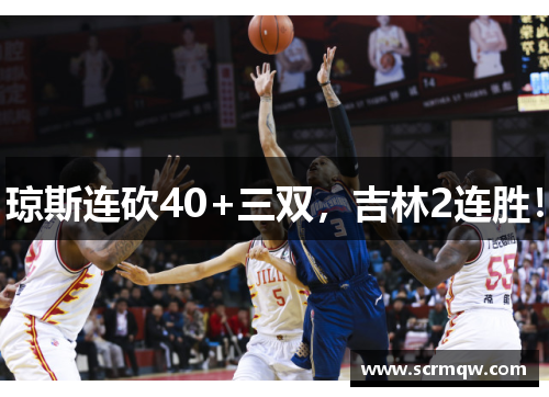 琼斯连砍40+三双，吉林2连胜！