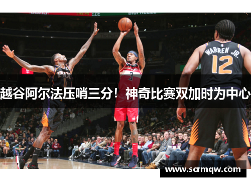 越谷阿尔法压哨三分！神奇比赛双加时为中心