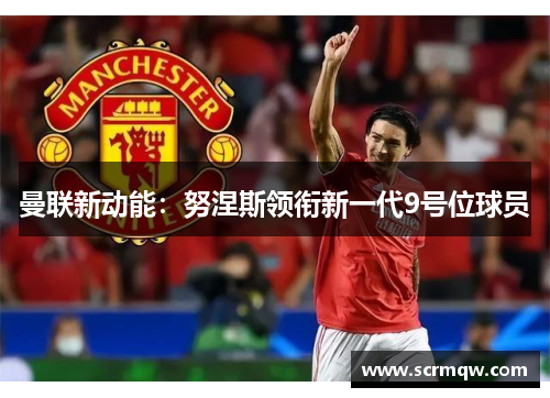 曼联新动能：努涅斯领衔新一代9号位球员