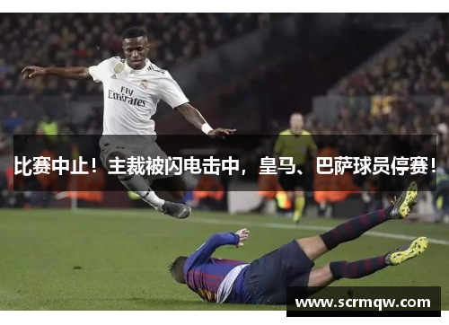 比赛中止！主裁被闪电击中，皇马、巴萨球员停赛！