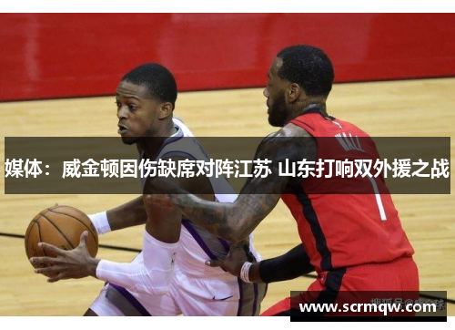 媒体：威金顿因伤缺席对阵江苏 山东打响双外援之战